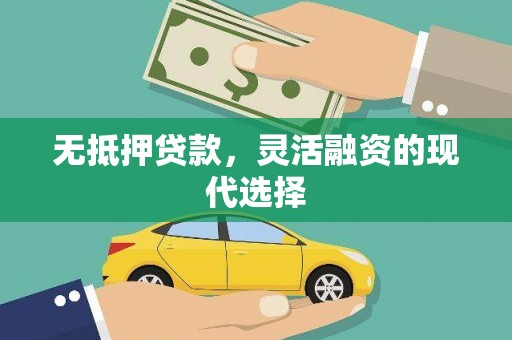 友好无抵押贷款，灵活融资的现代选择