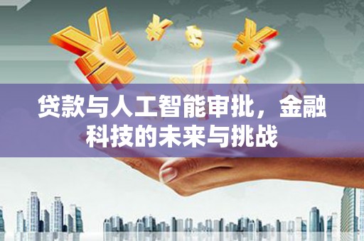 友好贷款与人工智能审批，金融科技的未来与挑战