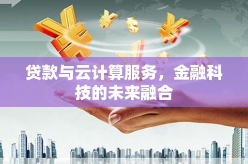 友好贷款与云计算服务，金融科技的未来融合