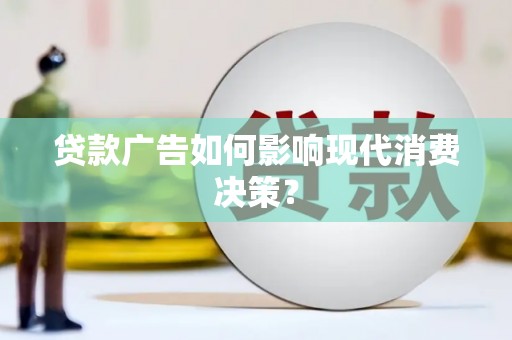 友好贷款广告如何影响现代消费决策？