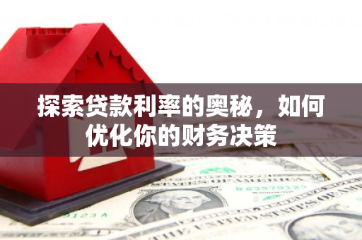友好探索贷款利率的奥秘，如何优化你的财务决策