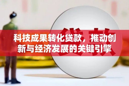 友好科技成果转化贷款，推动创新与经济发展的关键引擎