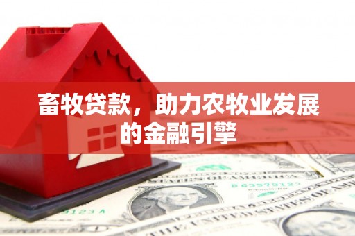 友好畜牧贷款，助力农牧业发展的金融引擎