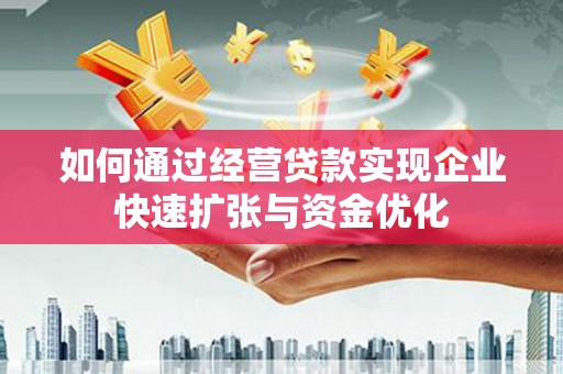友好如何通过经营贷款实现企业快速扩张与资金优化