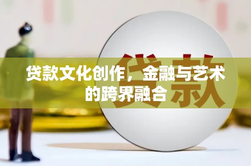 友好贷款文化创作，金融与艺术的跨界融合