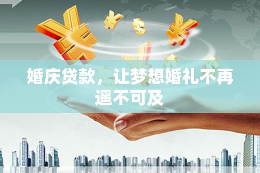 友好婚庆贷款，让梦想婚礼不再遥不可及