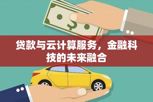友好贷款与云计算服务，金融科技的未来融合