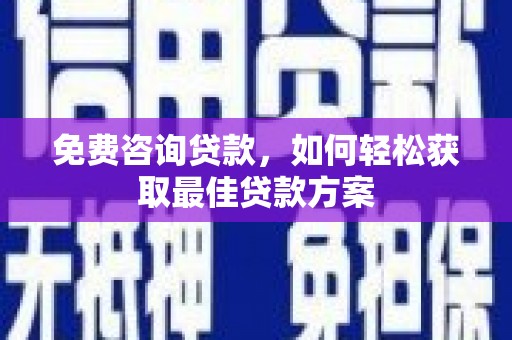 友好免费咨询贷款，如何轻松获取最佳贷款方案