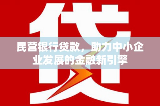 友好民营银行贷款，助力中小企业发展的金融新引擎