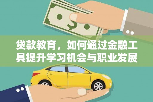 友好贷款教育，如何通过金融工具提升学习机会与职业发展