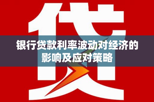 友好银行贷款利率波动对经济的影响及应对策略