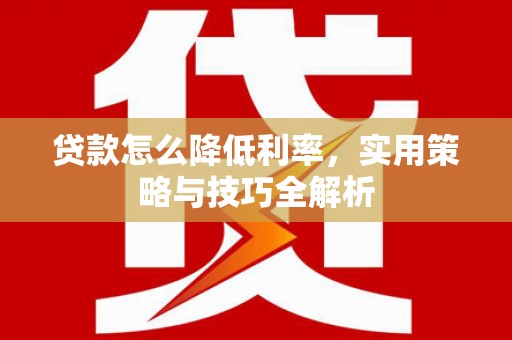 友好贷款怎么降低利率，实用策略与技巧全解析