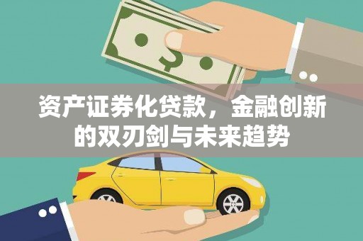 友好资产证券化贷款，金融创新的双刃剑与未来趋势