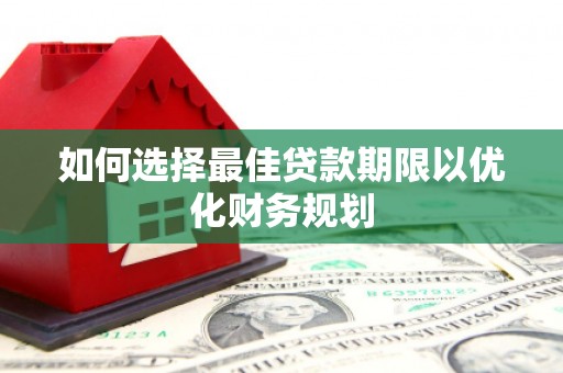 友好如何选择最佳贷款期限以优化财务规划