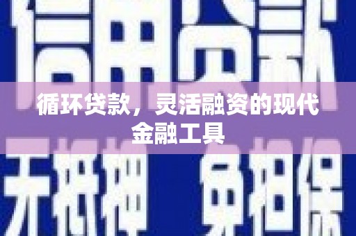 友好循环贷款，灵活融资的现代金融工具