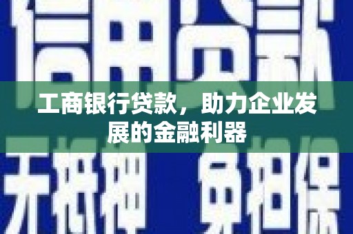 友好工商银行贷款，助力企业发展的金融利器