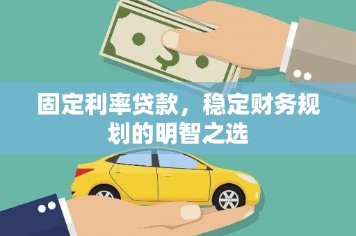 友好固定利率贷款，稳定财务规划的明智之选