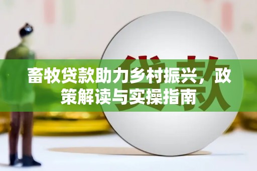 友好畜牧贷款助力乡村振兴，政策解读与实操指南