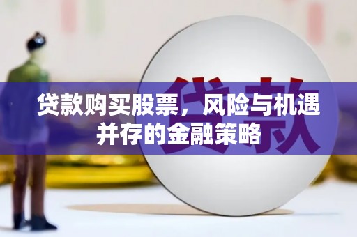 友好贷款购买股票，风险与机遇并存的金融策略